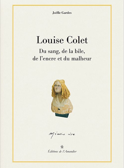 Louise Colet. Du sang, de la bile, de l’encre et du malheur Editions de l’Amandier 2015